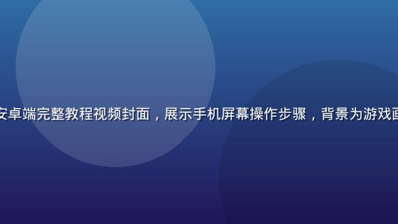 黄油游戏下载安卓端完整教程视频封面，展示手机屏幕操作步骤，背景为游戏画面，清晰直观